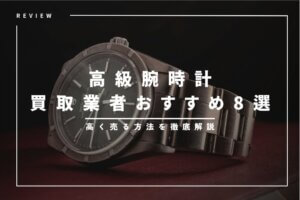 高級腕時計の一括査定＆買取業者おすすめ8選｜高く売る方法を徹底解説