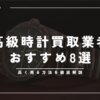 高級腕時計の一括査定＆買取業者おすすめ8選｜高く売る方法を徹底解説