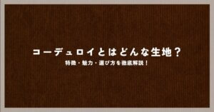 コーデュロイとはどんな生地？特徴・魅力・選び方を徹底解説！