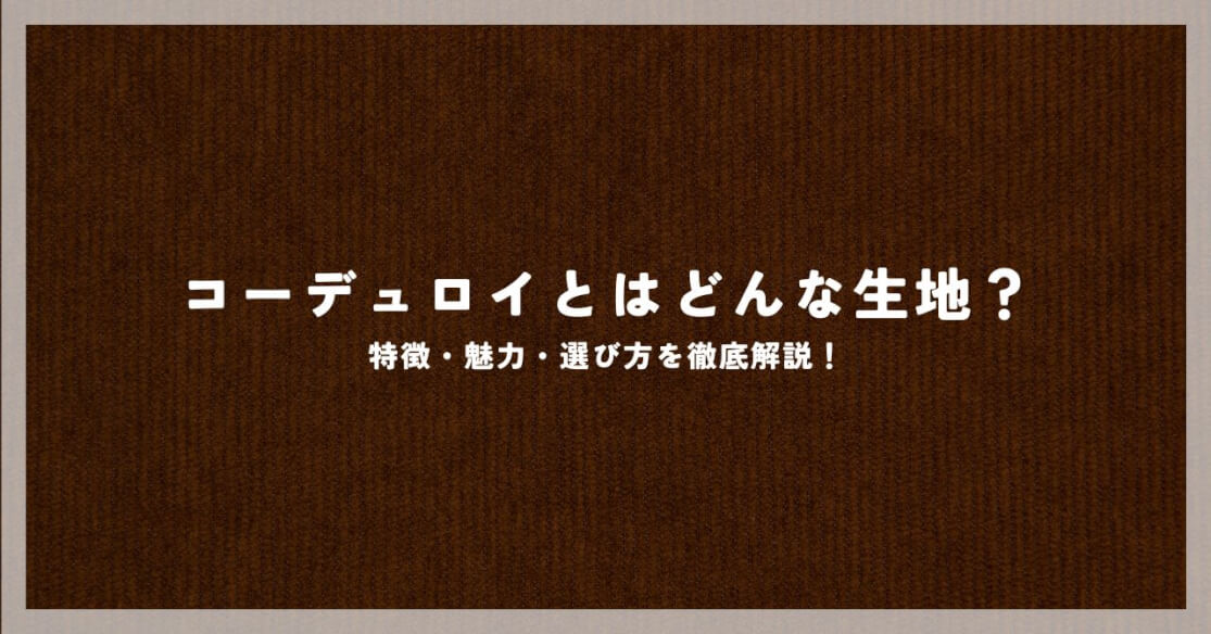 コーデュロイとはどんな生地？特徴・魅力・選び方を徹底解説！