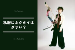 私服でネクタイはダサい？失敗する理由とおしゃれに見せる正解コーデを徹底解説