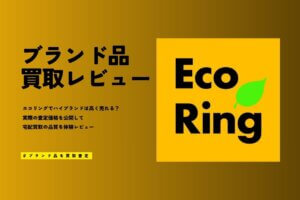 エコリングの評判は悪い？ヴィトン等9点査定でブランド買取の口コミを徹底検証