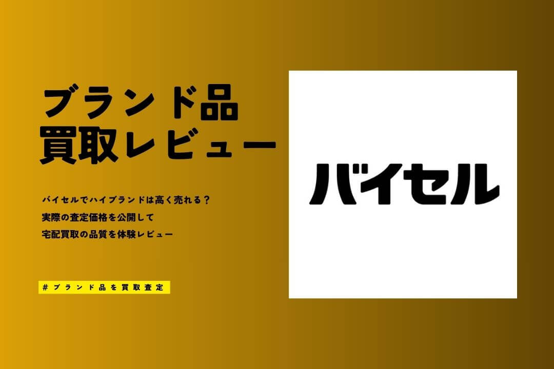 バイセルの買取はやばい？悪い評判・口コミをブランド品のガチ査定で徹底検証