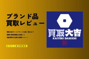 買取大吉はやばい？やめとけ？しつこい評判・口コミは本当か覆面査定で裏側を暴露
